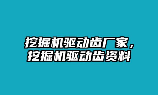 挖掘機(jī)驅(qū)動(dòng)齒廠家，挖掘機(jī)驅(qū)動(dòng)齒資料