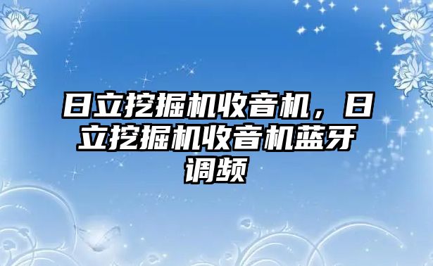 日立挖掘機(jī)收音機(jī)，日立挖掘機(jī)收音機(jī)藍(lán)牙調(diào)頻