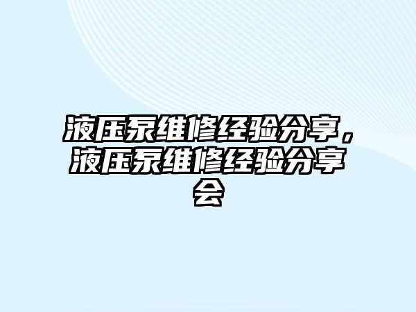 液壓泵維修經(jīng)驗分享，液壓泵維修經(jīng)驗分享會