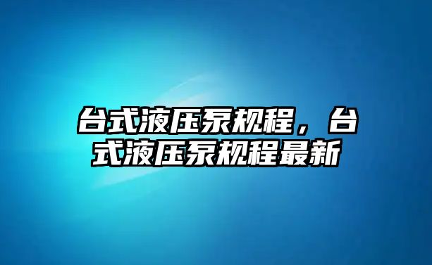 臺式液壓泵規(guī)程，臺式液壓泵規(guī)程最新