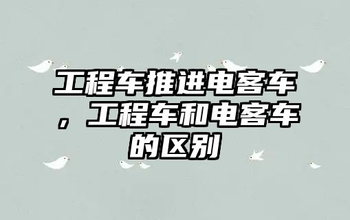 工程車推進(jìn)電客車，工程車和電客車的區(qū)別