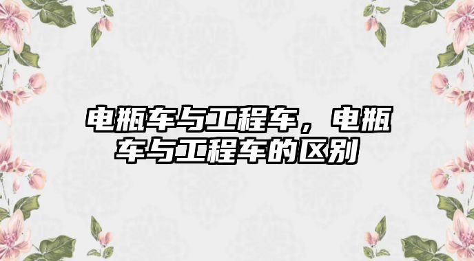 電瓶車與工程車，電瓶車與工程車的區(qū)別