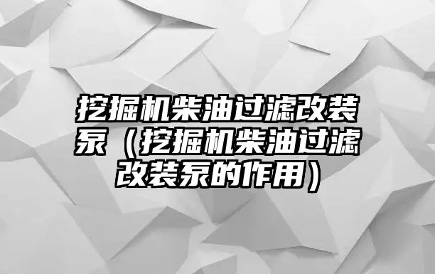 挖掘機(jī)柴油過(guò)濾改裝泵（挖掘機(jī)柴油過(guò)濾改裝泵的作用）