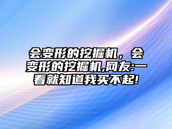 會變形的挖掘機(jī)，會變形的挖掘機(jī),網(wǎng)友:一看就知道我買不起!