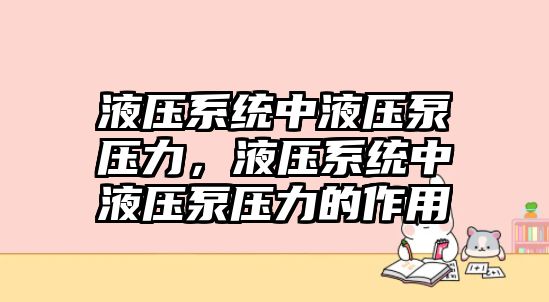 液壓系統(tǒng)中液壓泵壓力，液壓系統(tǒng)中液壓泵壓力的作用