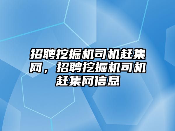 招聘挖掘機司機趕集網(wǎng)，招聘挖掘機司機趕集網(wǎng)信息