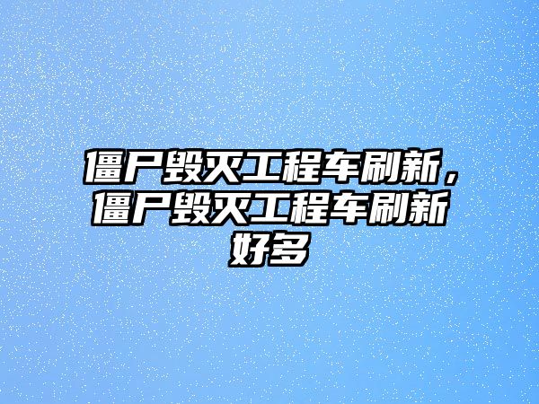 僵尸毀滅工程車刷新，僵尸毀滅工程車刷新好多