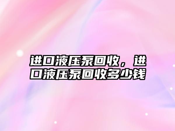 進口液壓泵回收，進口液壓泵回收多少錢