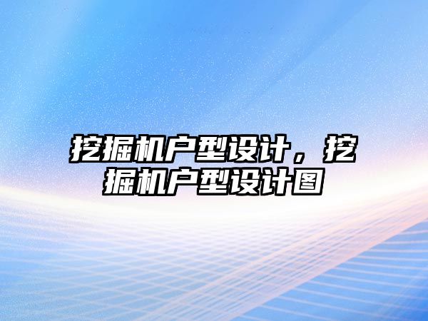 挖掘機戶型設計，挖掘機戶型設計圖