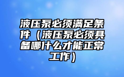 液壓泵必須滿足條件（液壓泵必須具備哪什么才能正常工作）