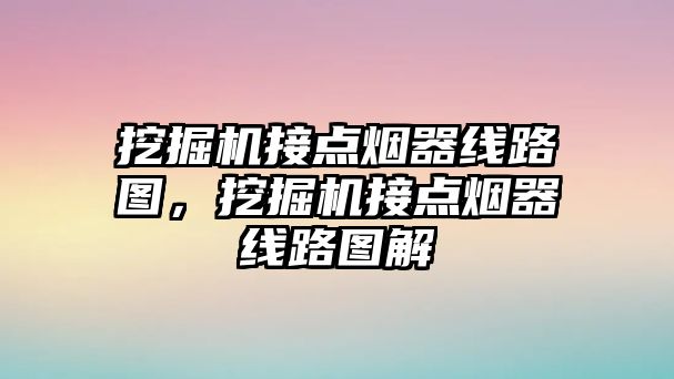 挖掘機(jī)接點煙器線路圖，挖掘機(jī)接點煙器線路圖解