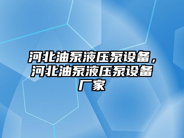 河北油泵液壓泵設(shè)備，河北油泵液壓泵設(shè)備廠家