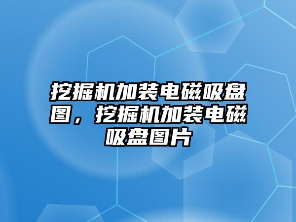 挖掘機加裝電磁吸盤圖，挖掘機加裝電磁吸盤圖片