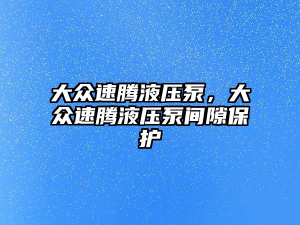 大眾速騰液壓泵，大眾速騰液壓泵間隙保護