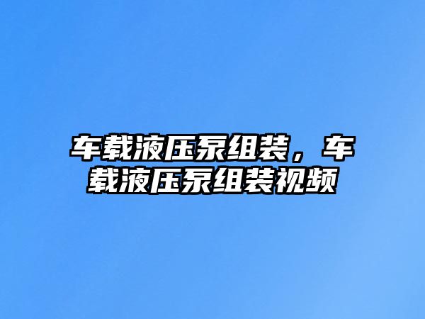 車載液壓泵組裝，車載液壓泵組裝視頻