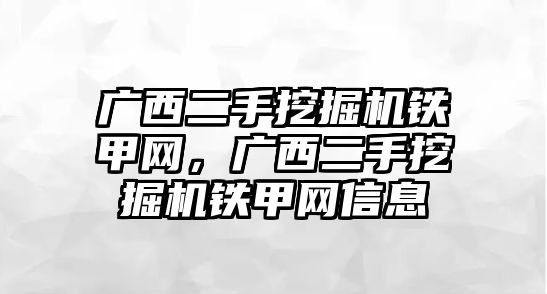 廣西二手挖掘機鐵甲網(wǎng)，廣西二手挖掘機鐵甲網(wǎng)信息