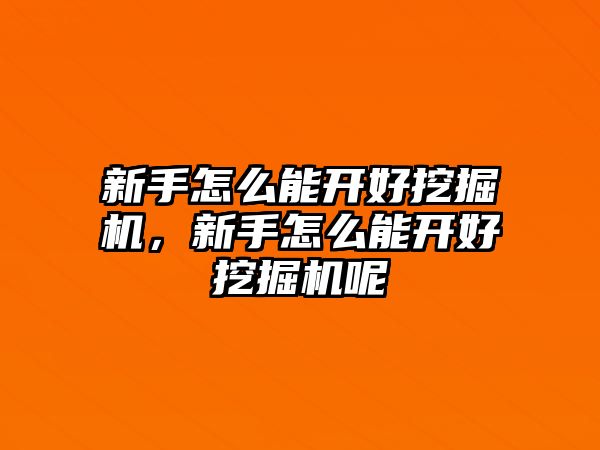 新手怎么能開好挖掘機(jī)，新手怎么能開好挖掘機(jī)呢