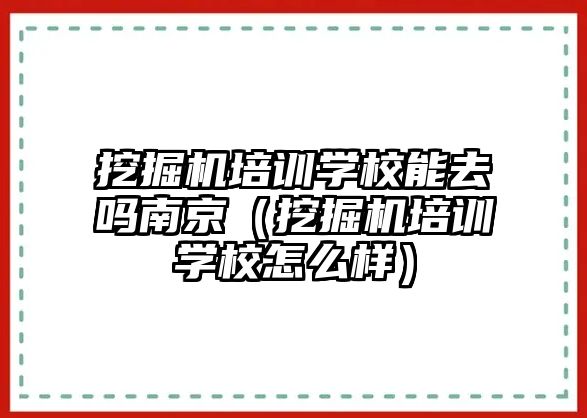 挖掘機培訓學校能去嗎南京（挖掘機培訓學校怎么樣）