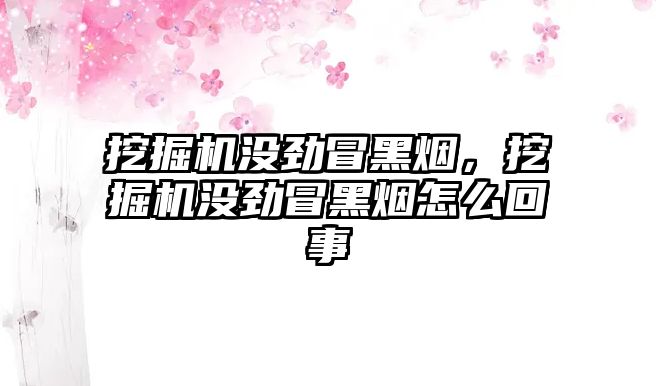 挖掘機(jī)沒勁冒黑煙，挖掘機(jī)沒勁冒黑煙怎么回事