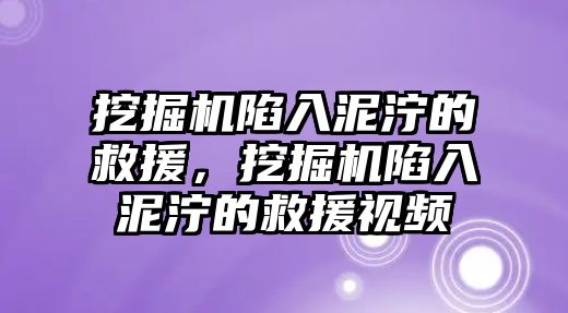 挖掘機陷入泥濘的救援，挖掘機陷入泥濘的救援視頻