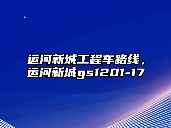 運河新城工程車路線，運河新城gs1201-17