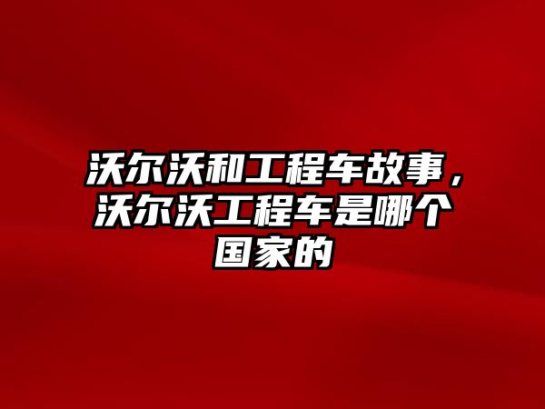 沃爾沃和工程車故事，沃爾沃工程車是哪個國家的