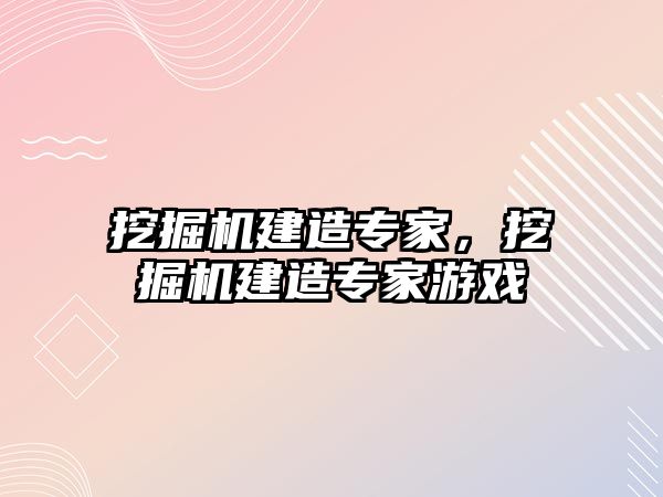 挖掘機建造專家，挖掘機建造專家游戲