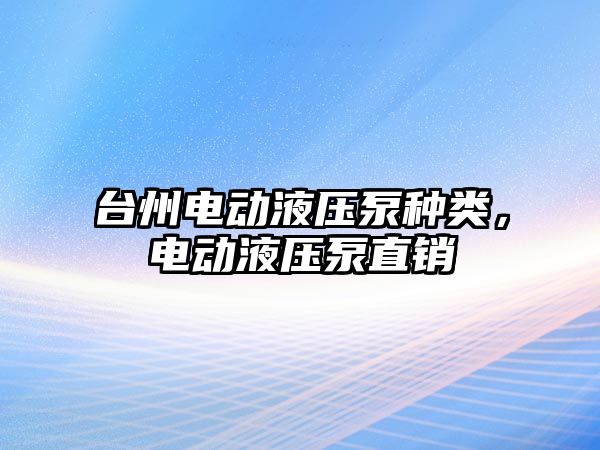 臺州電動液壓泵種類，電動液壓泵直銷