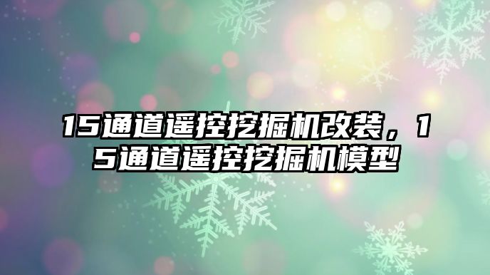 15通道遙控挖掘機(jī)改裝，15通道遙控挖掘機(jī)模型