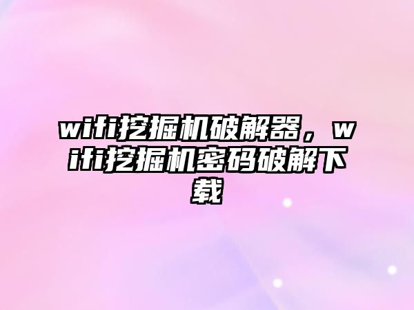 wifi挖掘機破解器，wifi挖掘機密碼破解下載