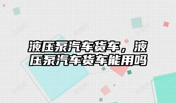 液壓泵汽車貨車，液壓泵汽車貨車能用嗎