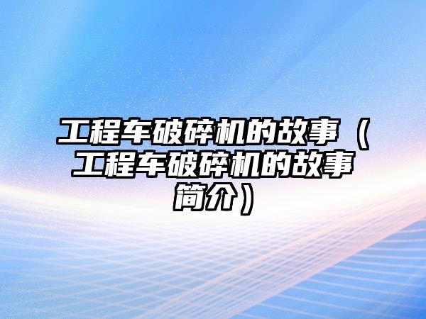 工程車破碎機的故事（工程車破碎機的故事簡介）