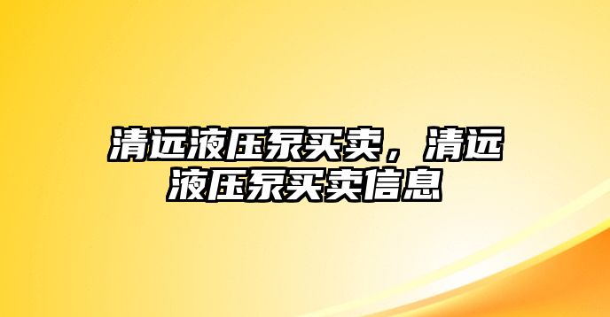 清遠(yuǎn)液壓泵買賣，清遠(yuǎn)液壓泵買賣信息