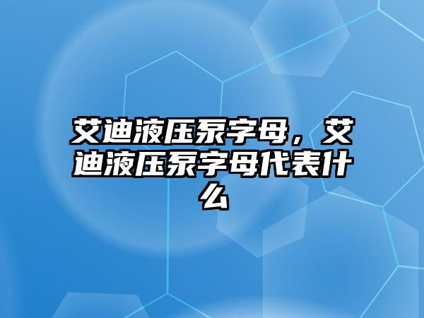 艾迪液壓泵字母，艾迪液壓泵字母代表什么