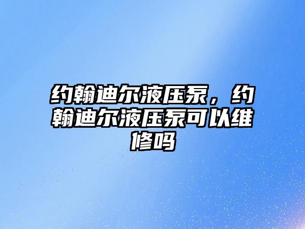 約翰迪爾液壓泵，約翰迪爾液壓泵可以維修嗎