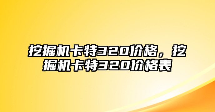 挖掘機卡特320價格，挖掘機卡特320價格表