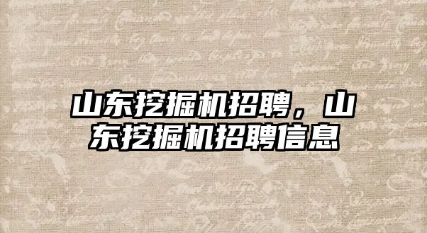 山東挖掘機(jī)招聘，山東挖掘機(jī)招聘信息