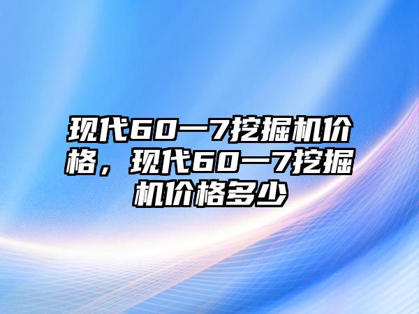 現(xiàn)代60一7挖掘機(jī)價格，現(xiàn)代60一7挖掘機(jī)價格多少