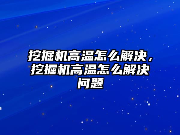 挖掘機高溫怎么解決，挖掘機高溫怎么解決問題