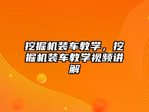 挖掘機裝車教學，挖掘機裝車教學視頻講解