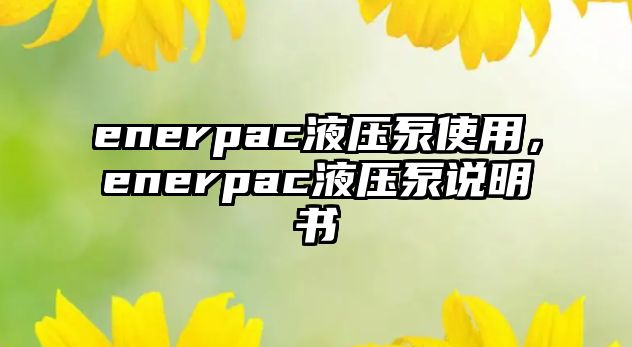 enerpac液壓泵使用，enerpac液壓泵說明書