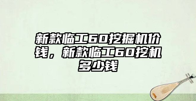 新款臨工60挖掘機價錢，新款臨工60挖機多少錢