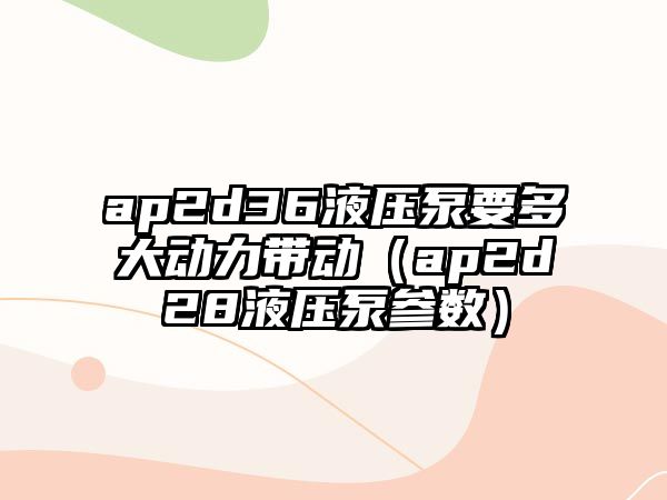 ap2d36液壓泵要多大動力帶動（ap2d28液壓泵參數(shù)）