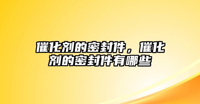 催化劑的密封件，催化劑的密封件有哪些