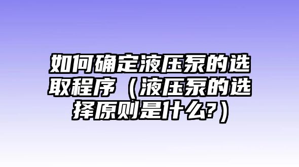 如何確定液壓泵的選取程序（液壓泵的選擇原則是什么?）