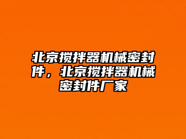 北京攪拌器機(jī)械密封件，北京攪拌器機(jī)械密封件廠家