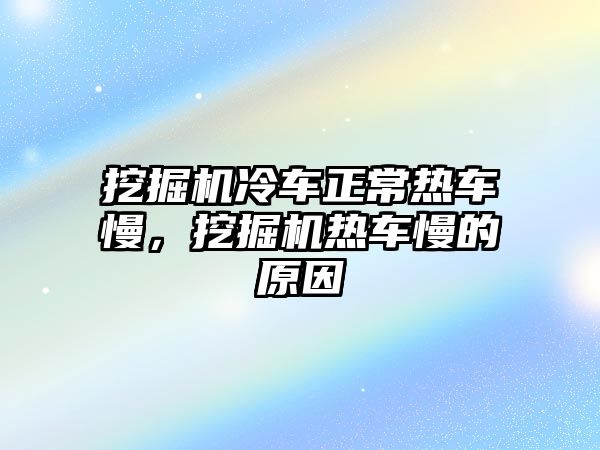 挖掘機冷車正常熱車慢，挖掘機熱車慢的原因