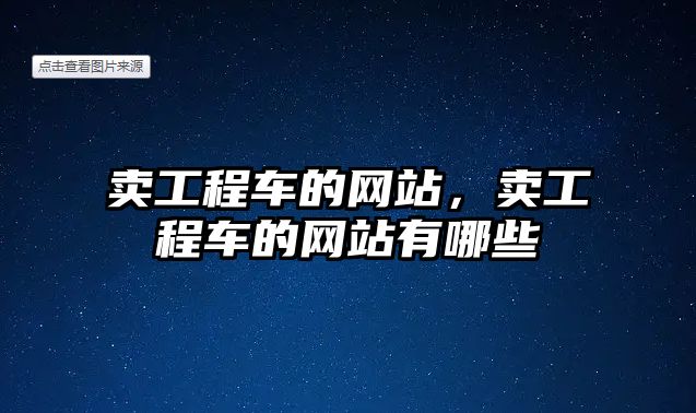 賣工程車的網(wǎng)站，賣工程車的網(wǎng)站有哪些