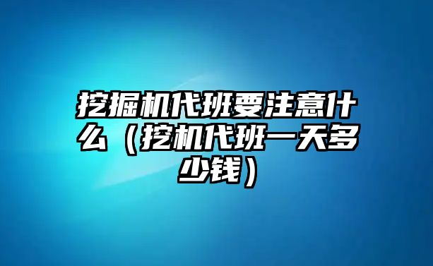 挖掘機代班要注意什么（挖機代班一天多少錢）