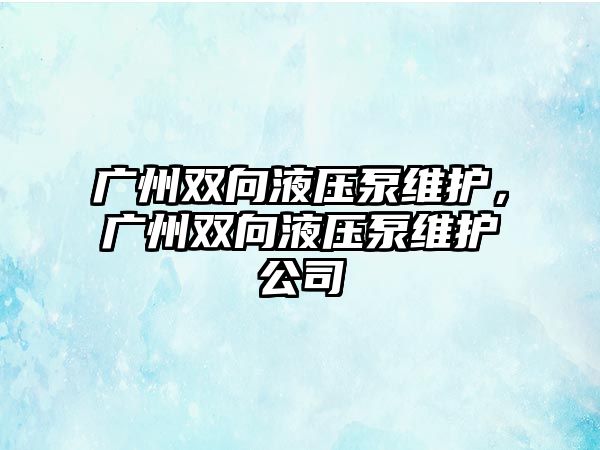 廣州雙向液壓泵維護，廣州雙向液壓泵維護公司